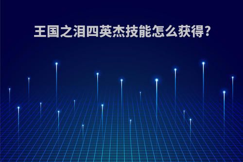 王国之泪四英杰技能怎么获得?