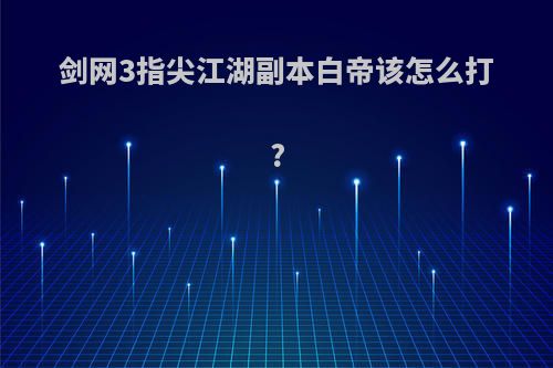 剑网3指尖江湖副本白帝该怎么打?