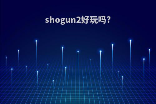 shogun2好玩吗?