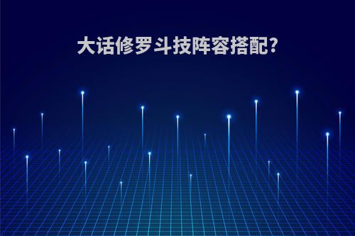 大话修罗斗技阵容搭配?