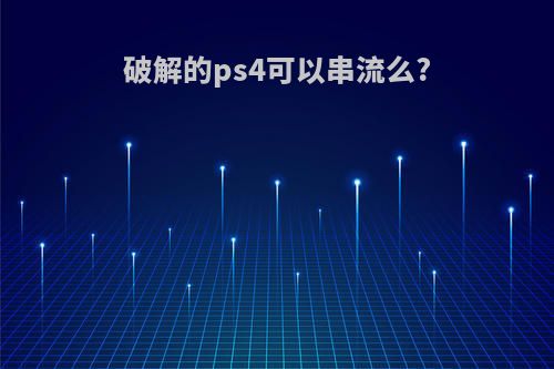 破解的ps4可以串流么?