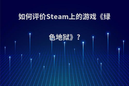 如何评价Steam上的游戏《绿色地狱》?