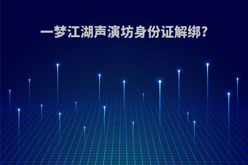 一梦江湖声演坊身份证解绑?