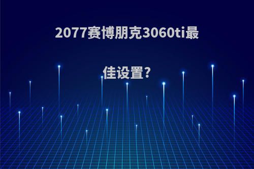 2077赛博朋克3060ti最佳设置?