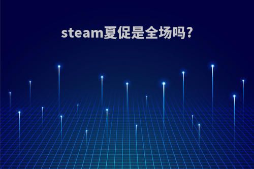 steam夏促是全场吗?