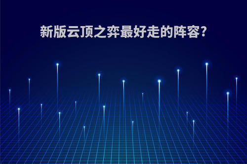 新版云顶之弈最好走的阵容?