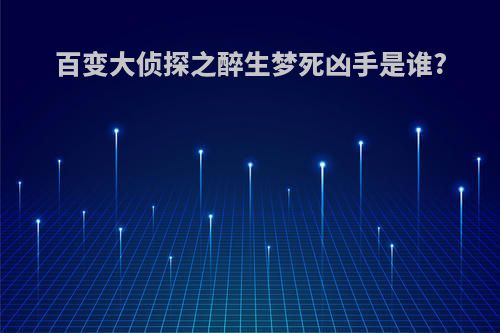 百变大侦探之醉生梦死凶手是谁?