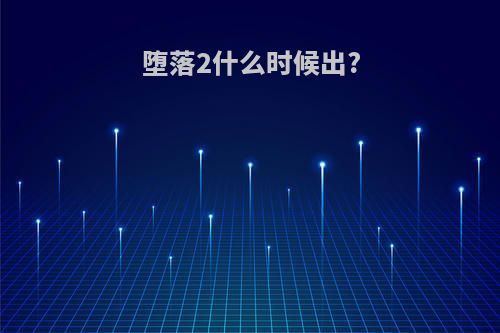 堕落2什么时候出?