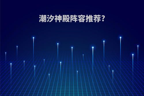 潮汐神殿阵容推荐?