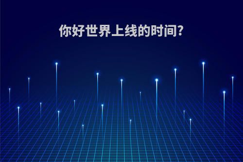 你好世界上线的时间?