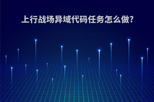 上行战场异域代码任务怎么做?