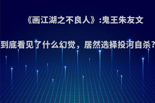 《画江湖之不良人》:鬼王朱友文到底看见了什么幻觉，居然选择投河自杀?