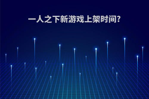 一人之下新游戏上架时间?