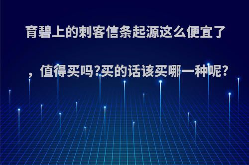 育碧上的刺客信条起源这么便宜了，值得买吗?买的话该买哪一种呢?