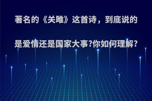 著名的《关雎》这首诗，到底说的是爱情还是国家大事?你如何理解?