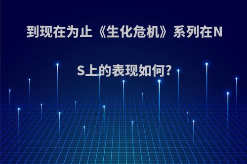 到现在为止《生化危机》系列在NS上的表现如何?