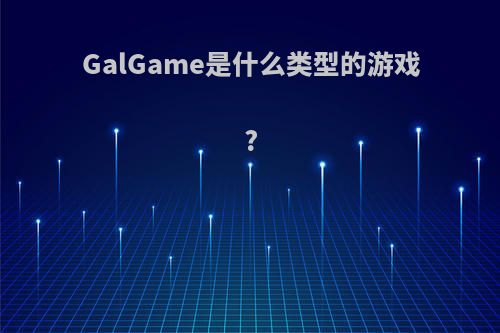 GalGame是什么类型的游戏?