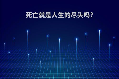 死亡就是人生的尽头吗?