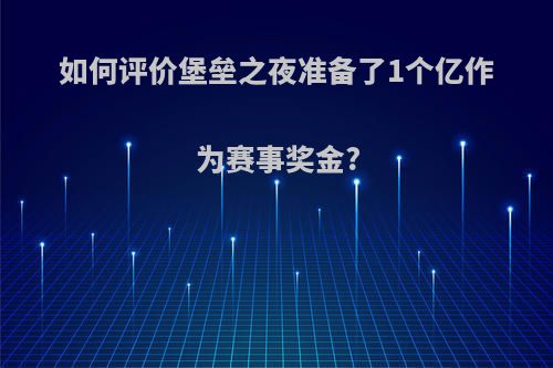 如何评价堡垒之夜准备了1个亿作为赛事奖金?