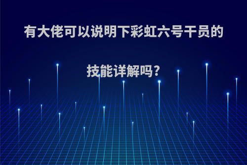 有大佬可以说明下彩虹六号干员的技能详解吗?