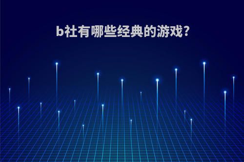 b社有哪些经典的游戏?