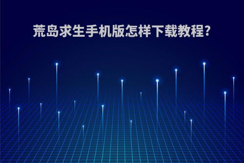 荒岛求生手机版怎样下载教程?