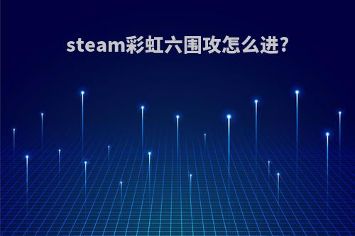 steam彩虹六围攻怎么进?
