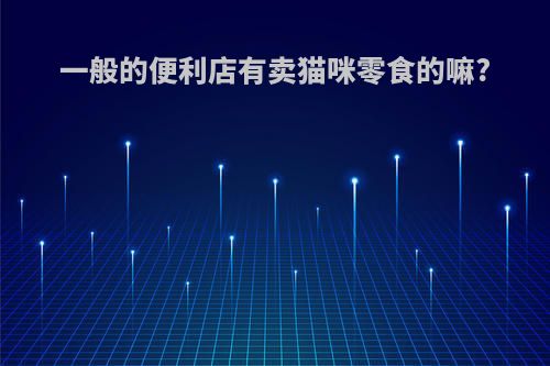 一般的便利店有卖猫咪零食的嘛?