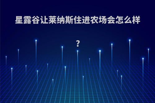 星露谷让莱纳斯住进农场会怎么样?