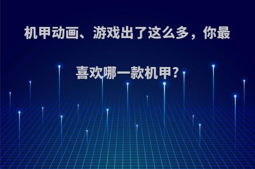 机甲动画、游戏出了这么多，你最喜欢哪一款机甲?