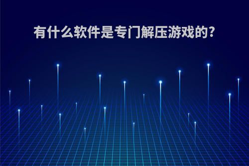 有什么软件是专门解压游戏的?