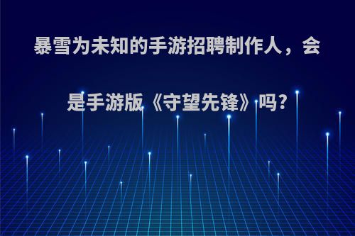 暴雪为未知的手游招聘制作人，会是手游版《守望先锋》吗?