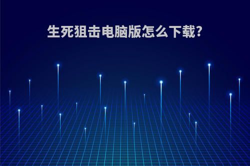 生死狙击电脑版怎么下载?