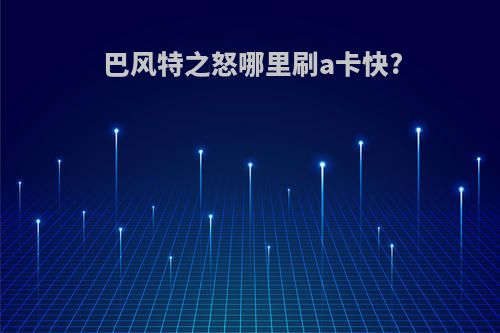 巴风特之怒哪里刷a卡快?