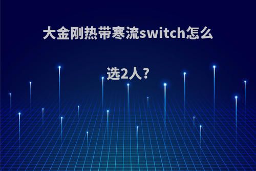 大金刚热带寒流switch怎么选2人?