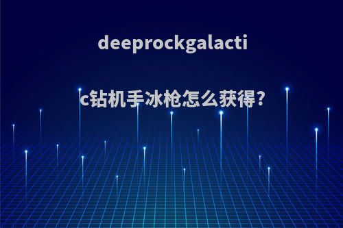 deeprockgalactic钻机手冰枪怎么获得?
