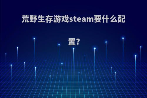 荒野生存游戏steam要什么配置?