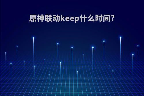 原神联动keep什么时间?