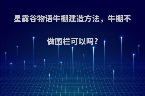 星露谷物语牛棚建造方法，牛棚不做围栏可以吗?