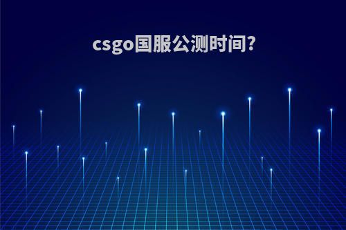 csgo国服公测时间?