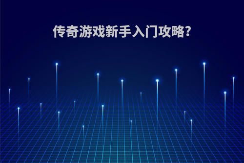 传奇游戏新手入门攻略?
