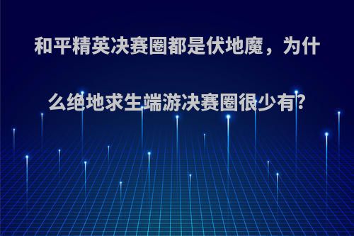 和平精英决赛圈都是伏地魔，为什么绝地求生端游决赛圈很少有?