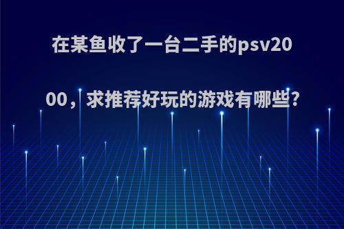 在某鱼收了一台二手的psv2000，求推荐好玩的游戏有哪些?