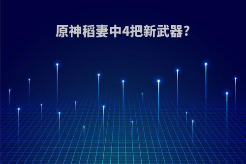 原神稻妻中4把新武器?