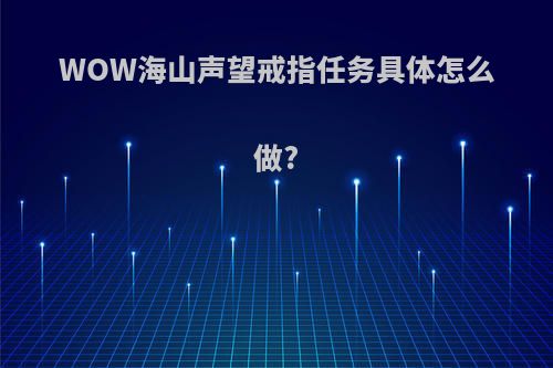 WOW海山声望戒指任务具体怎么做?
