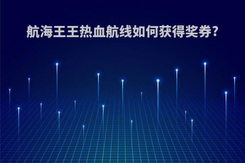 航海王王热血航线如何获得奖券?