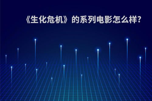 《生化危机》的系列电影怎么样?