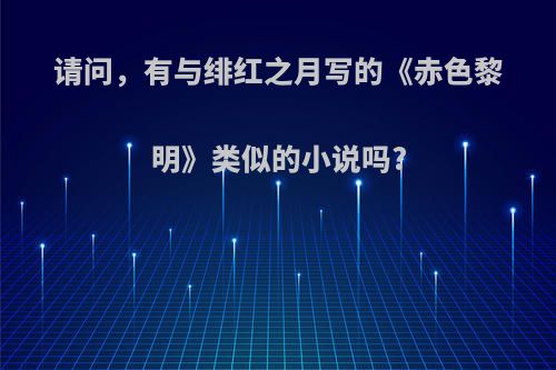 请问，有与绯红之月写的《赤色黎明》类似的小说吗?