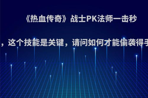 《热血传奇》战士PK法师一击秒杀，这个技能是关键，请问如何才能偷袭得手?
