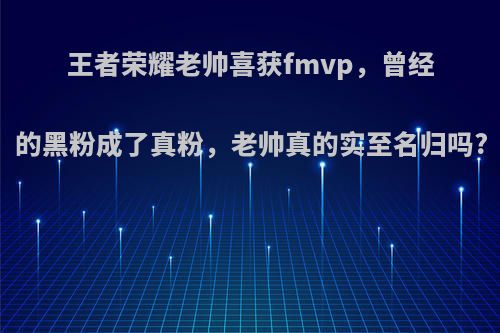 王者荣耀老帅喜获fmvp，曾经的黑粉成了真粉，老帅真的实至名归吗?